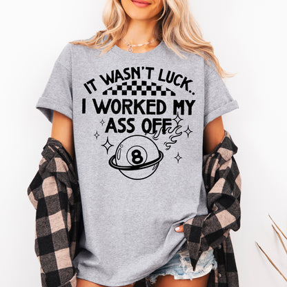 IT WASNT LUCK I WORKED MY ASS OFF TEE