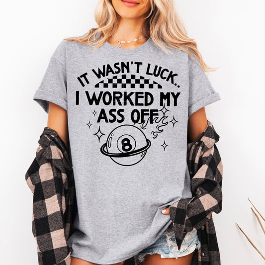 IT WASNT LUCK I WORKED MY ASS OFF TEE