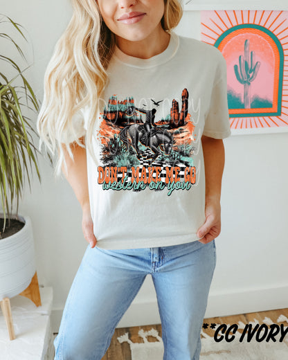 DONT MAKE ME GO WESTERN ON YOU TEE