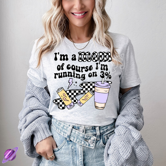 IM A MOM OF COURSE IM RUNNING ON 3% TEE