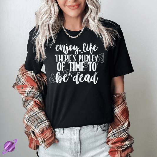 ENJOY LIFE THERE IS PLENTY OF TIME TO BE DEAD TEE